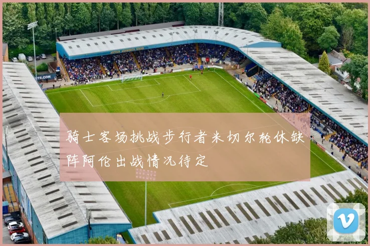 骑士客场挑战步行者米切尔轮休缺阵阿伦出战情况待定