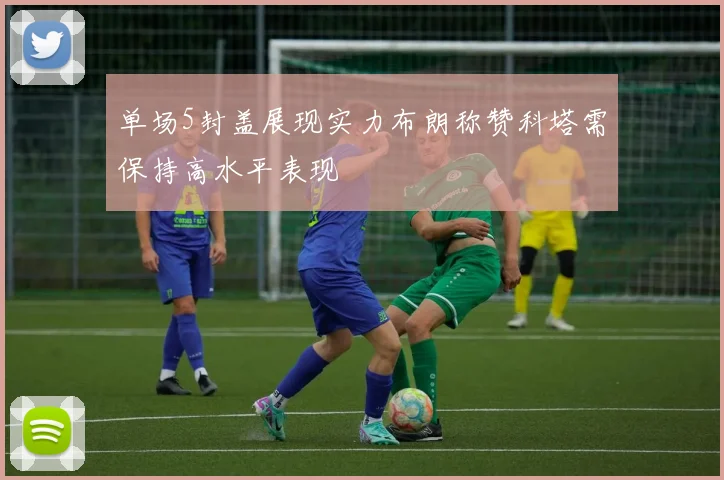 单场5封盖展现实力布朗称赞科塔需保持高水平表现