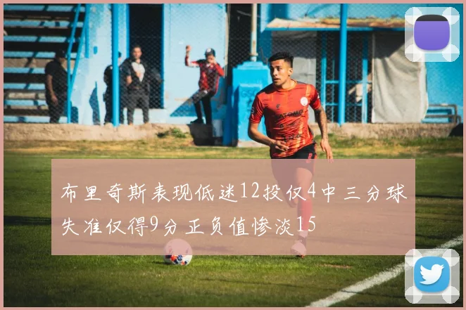 布里奇斯表现低迷12投仅4中三分球失准仅得9分正负值惨淡15
