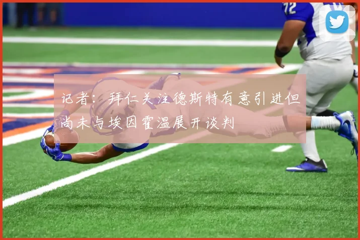 记者：拜仁关注德斯特有意引进但尚未与埃因霍温展开谈判