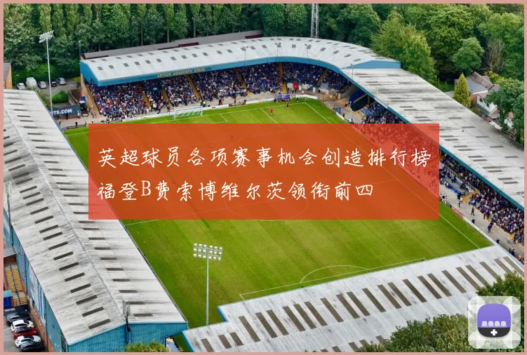 英超球员各项赛事机会创造排行榜福登B费索博维尔茨领衔前四