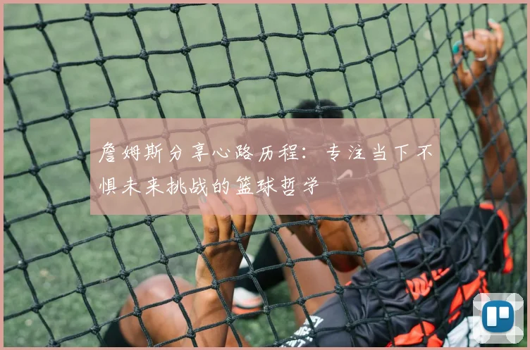 詹姆斯分享心路历程：专注当下不惧未来挑战的篮球哲学