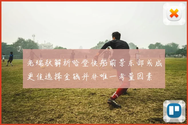 老瑞秋解析哈登快船前景东部或成更佳选择金钱并非唯一考量因素
